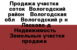 Продажа участка 15 соток, Вологодский район - Вологодская обл., Вологодский р-н, Лесково д. Недвижимость » Земельные участки продажа   